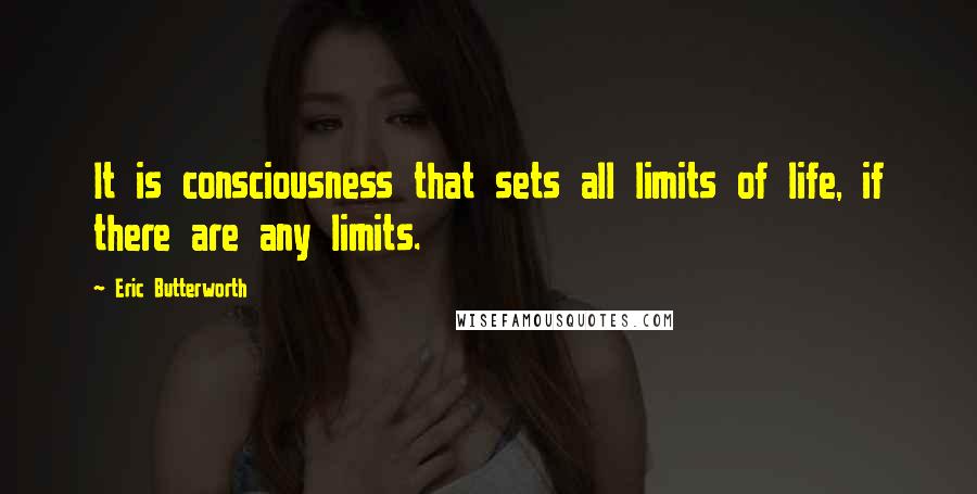 Eric Butterworth Quotes: It is consciousness that sets all limits of life, if there are any limits.