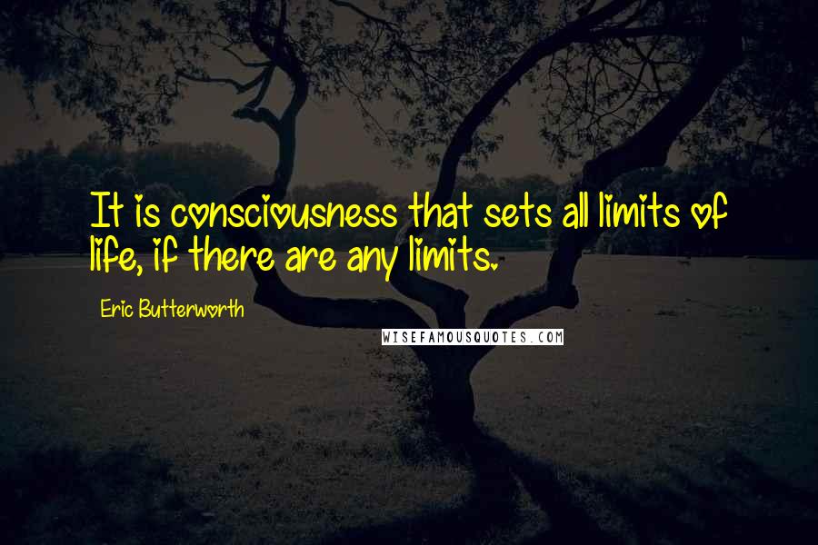 Eric Butterworth Quotes: It is consciousness that sets all limits of life, if there are any limits.