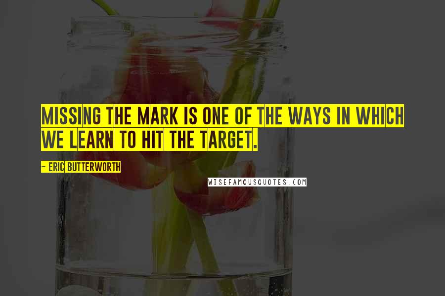 Eric Butterworth Quotes: Missing the mark is one of the ways in which we learn to hit the target.