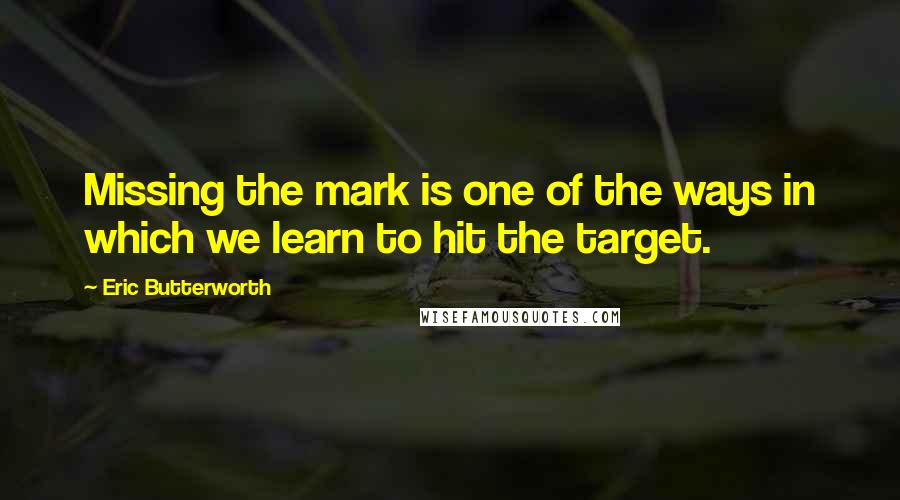 Eric Butterworth Quotes: Missing the mark is one of the ways in which we learn to hit the target.