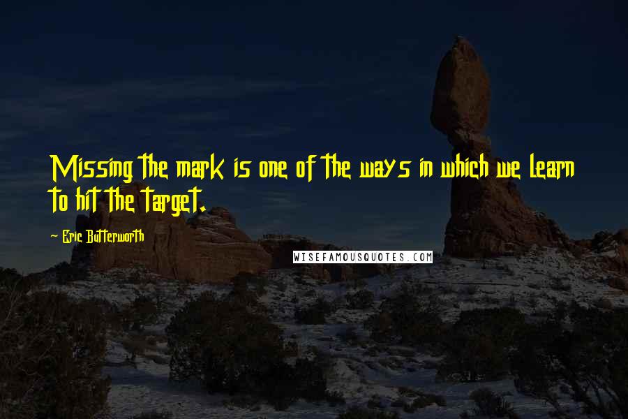 Eric Butterworth Quotes: Missing the mark is one of the ways in which we learn to hit the target.