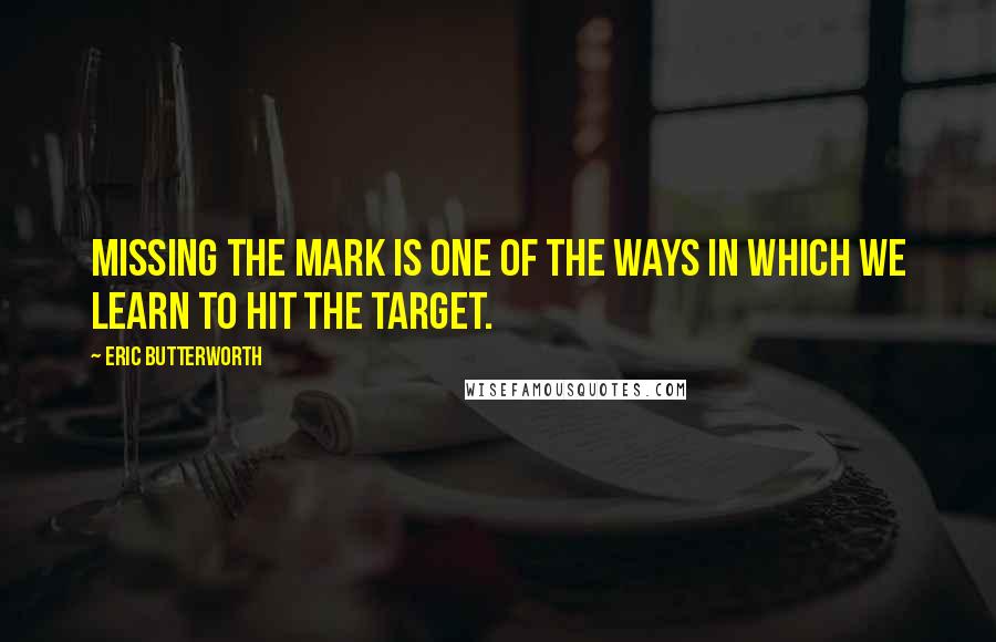 Eric Butterworth Quotes: Missing the mark is one of the ways in which we learn to hit the target.