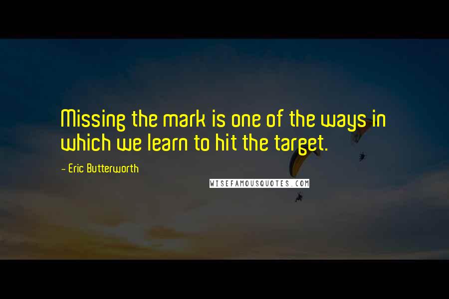 Eric Butterworth Quotes: Missing the mark is one of the ways in which we learn to hit the target.