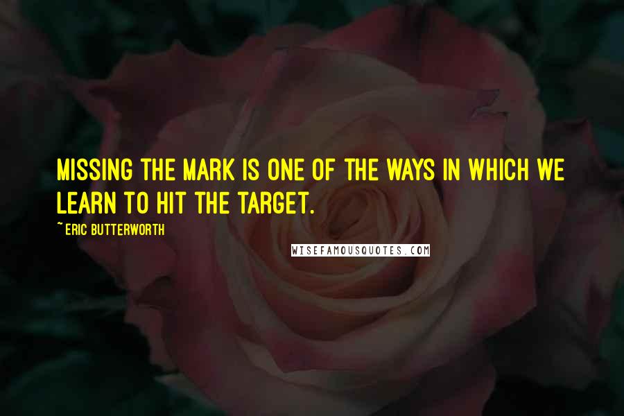 Eric Butterworth Quotes: Missing the mark is one of the ways in which we learn to hit the target.