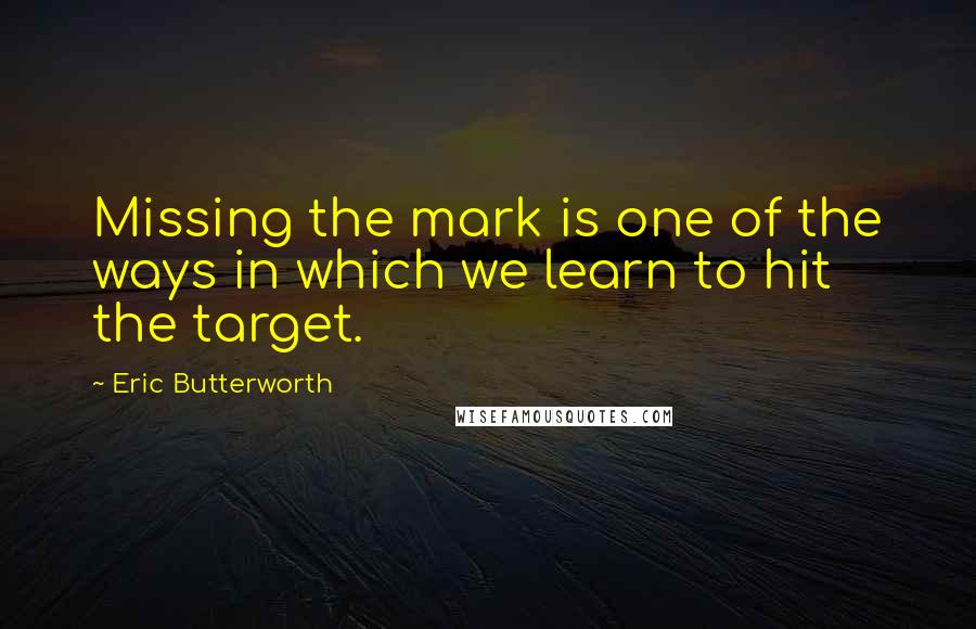 Eric Butterworth Quotes: Missing the mark is one of the ways in which we learn to hit the target.