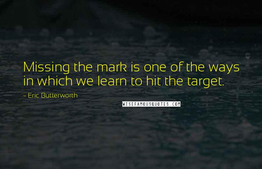 Eric Butterworth Quotes: Missing the mark is one of the ways in which we learn to hit the target.