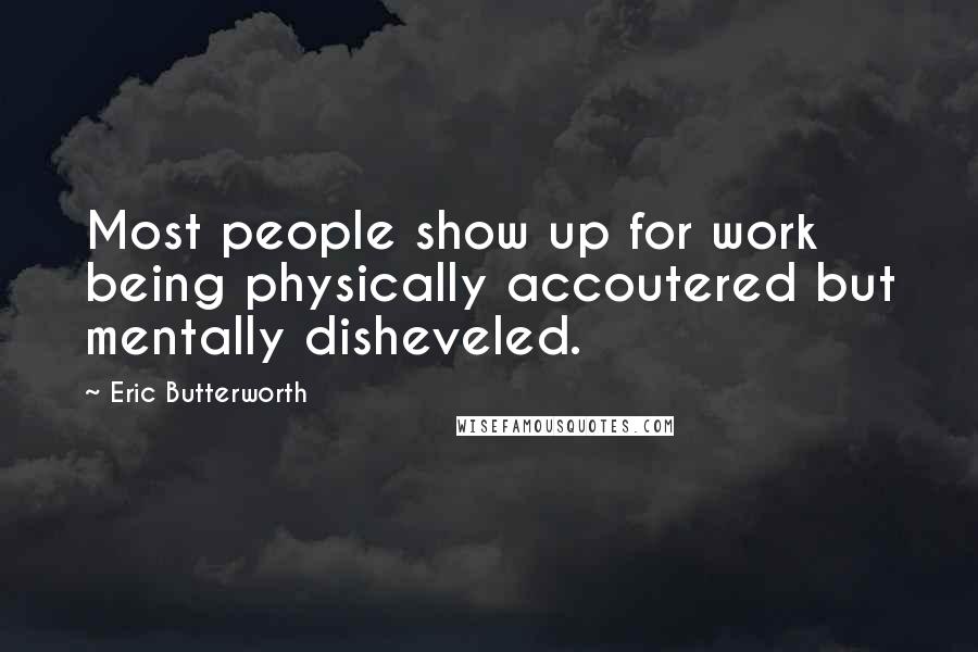 Eric Butterworth Quotes: Most people show up for work being physically accoutered but mentally disheveled.