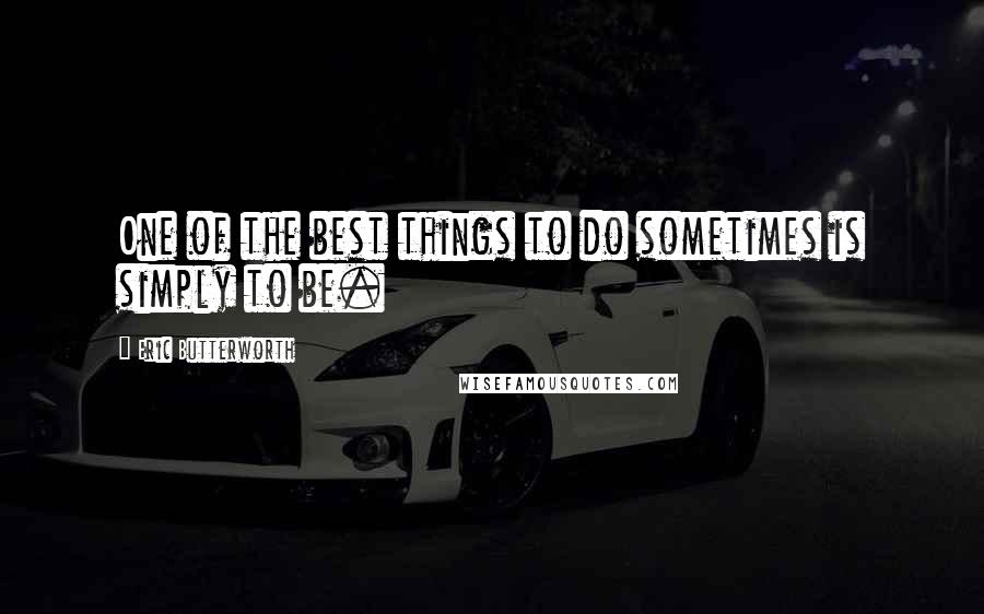 Eric Butterworth Quotes: One of the best things to do sometimes is simply to be.