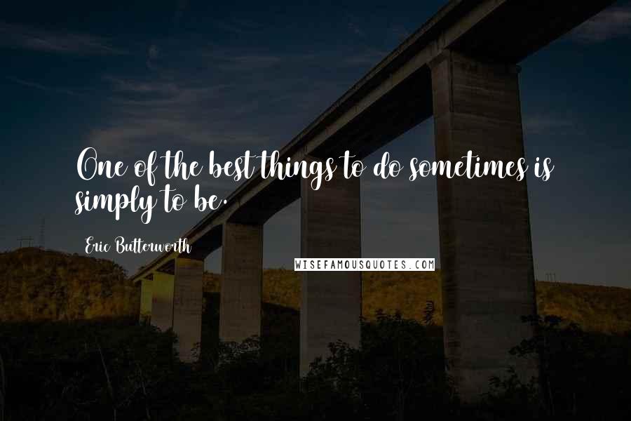 Eric Butterworth Quotes: One of the best things to do sometimes is simply to be.