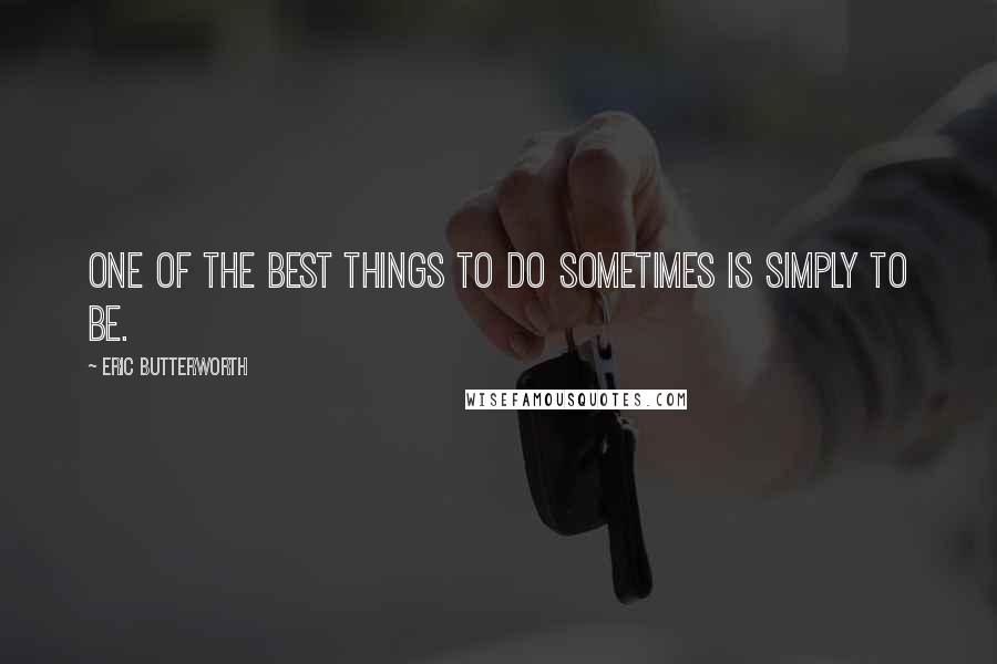 Eric Butterworth Quotes: One of the best things to do sometimes is simply to be.