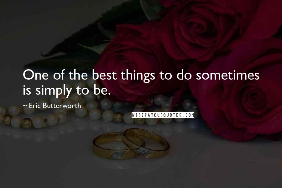 Eric Butterworth Quotes: One of the best things to do sometimes is simply to be.
