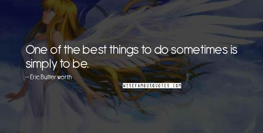 Eric Butterworth Quotes: One of the best things to do sometimes is simply to be.