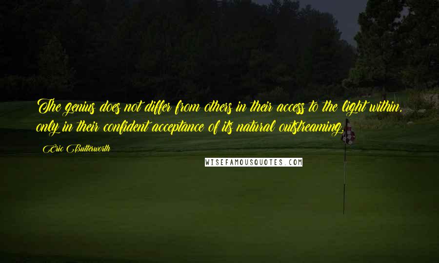 Eric Butterworth Quotes: The genius does not differ from others in their access to the light within, only in their confident acceptance of its natural outstreaming.
