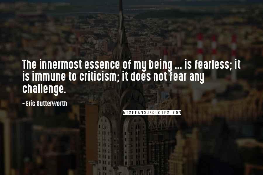 Eric Butterworth Quotes: The innermost essence of my being ... is fearless; it is immune to criticism; it does not fear any challenge.