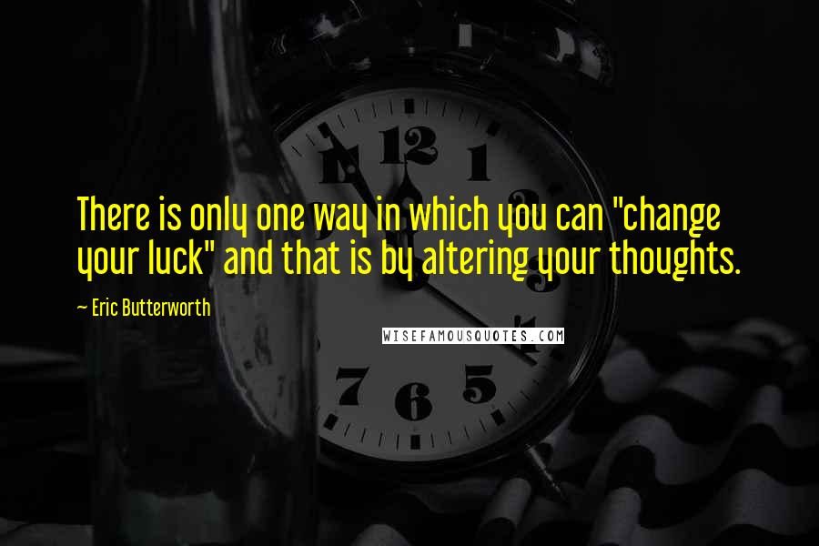 Eric Butterworth Quotes: There is only one way in which you can "change your luck" and that is by altering your thoughts.