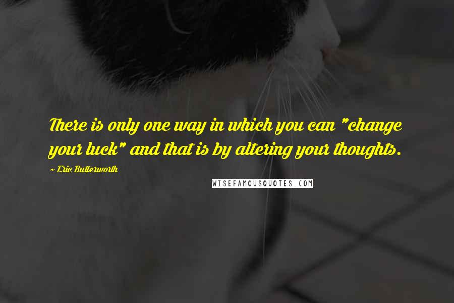 Eric Butterworth Quotes: There is only one way in which you can "change your luck" and that is by altering your thoughts.