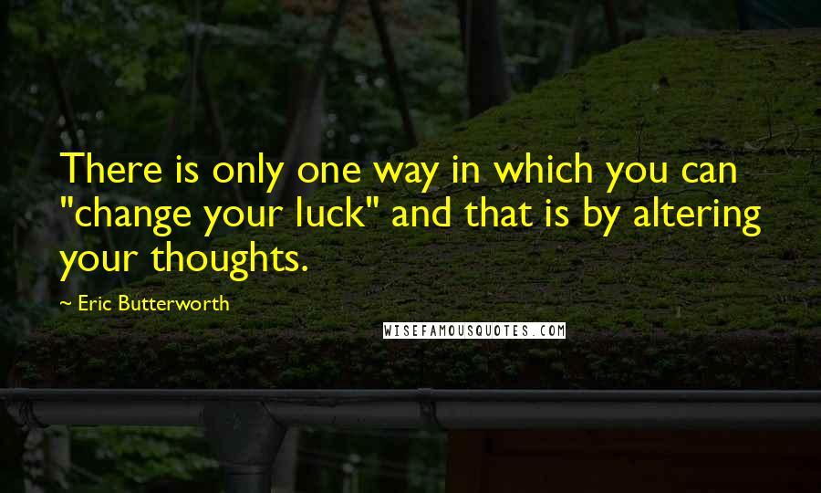 Eric Butterworth Quotes: There is only one way in which you can "change your luck" and that is by altering your thoughts.