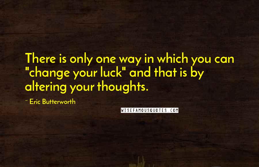 Eric Butterworth Quotes: There is only one way in which you can "change your luck" and that is by altering your thoughts.