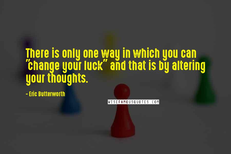 Eric Butterworth Quotes: There is only one way in which you can "change your luck" and that is by altering your thoughts.