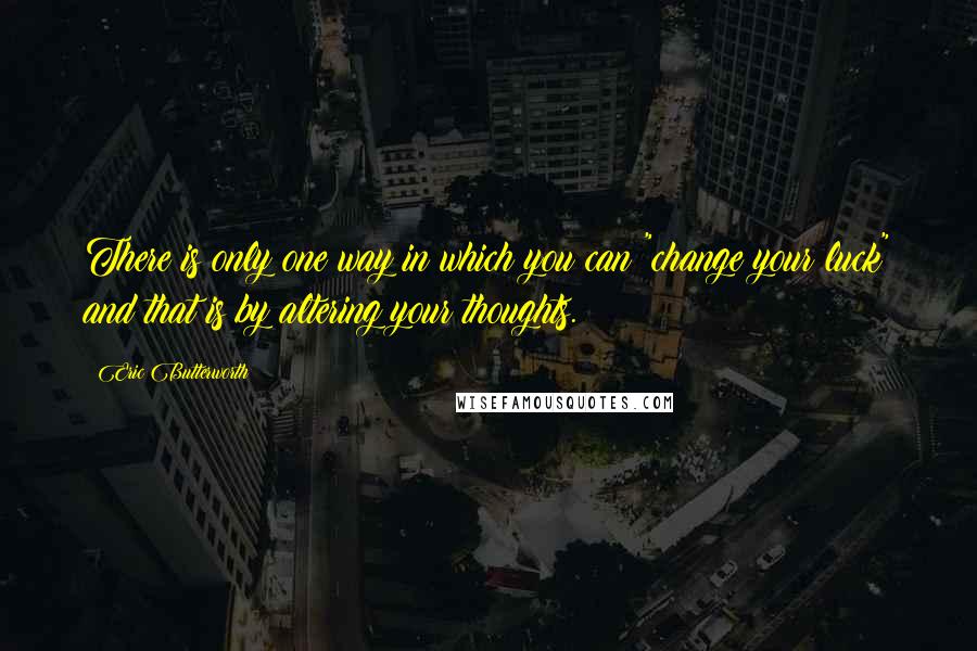 Eric Butterworth Quotes: There is only one way in which you can "change your luck" and that is by altering your thoughts.