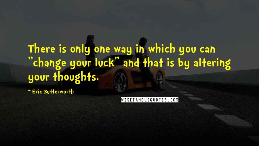 Eric Butterworth Quotes: There is only one way in which you can "change your luck" and that is by altering your thoughts.