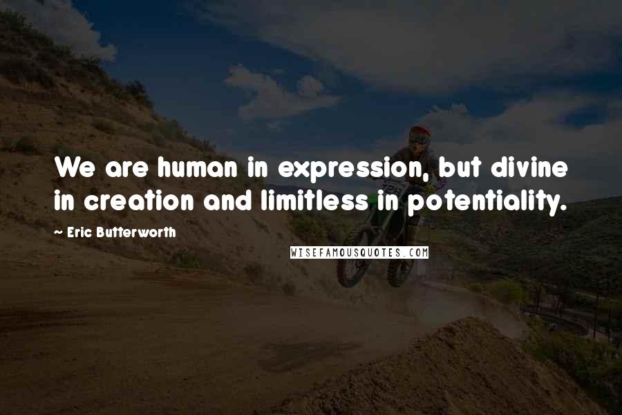 Eric Butterworth Quotes: We are human in expression, but divine in creation and limitless in potentiality.