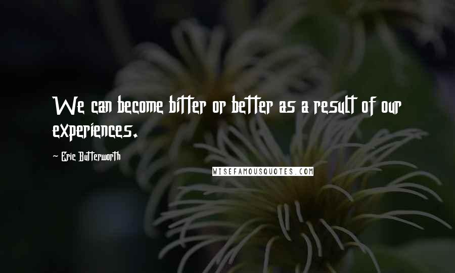 Eric Butterworth Quotes: We can become bitter or better as a result of our experiences.