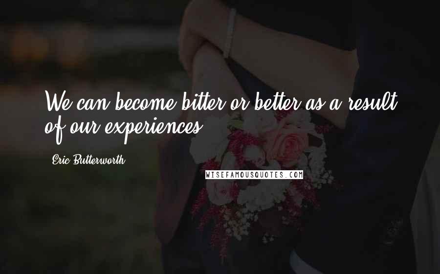 Eric Butterworth Quotes: We can become bitter or better as a result of our experiences.