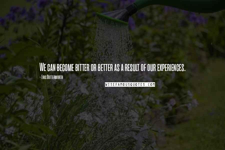 Eric Butterworth Quotes: We can become bitter or better as a result of our experiences.