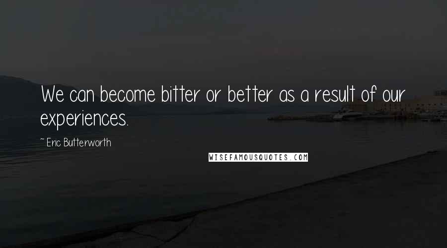 Eric Butterworth Quotes: We can become bitter or better as a result of our experiences.