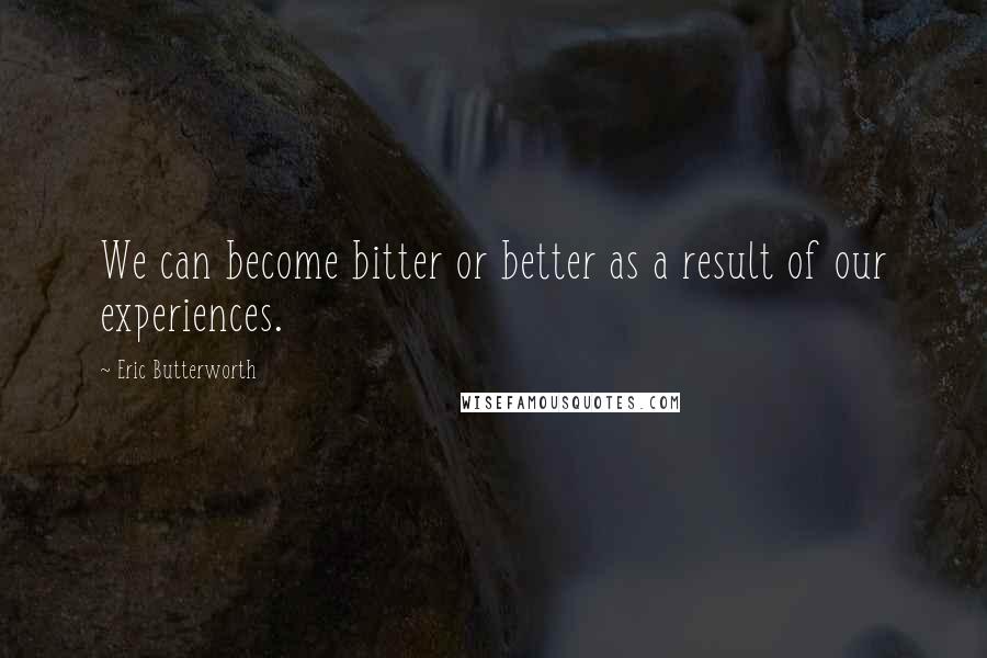 Eric Butterworth Quotes: We can become bitter or better as a result of our experiences.