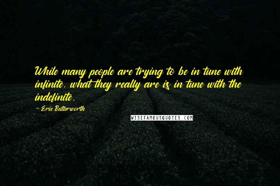 Eric Butterworth Quotes: While many people are trying to be in tune with infinite, what they really are is in tune with the indefinite.