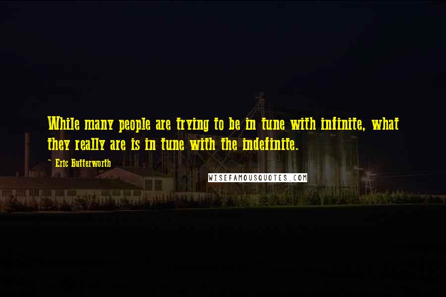 Eric Butterworth Quotes: While many people are trying to be in tune with infinite, what they really are is in tune with the indefinite.