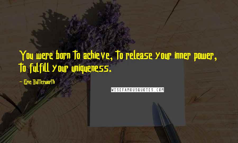 Eric Butterworth Quotes: You were born to achieve, to release your inner power, to fulfill your uniqueness.