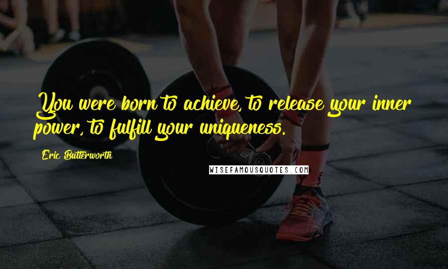 Eric Butterworth Quotes: You were born to achieve, to release your inner power, to fulfill your uniqueness.