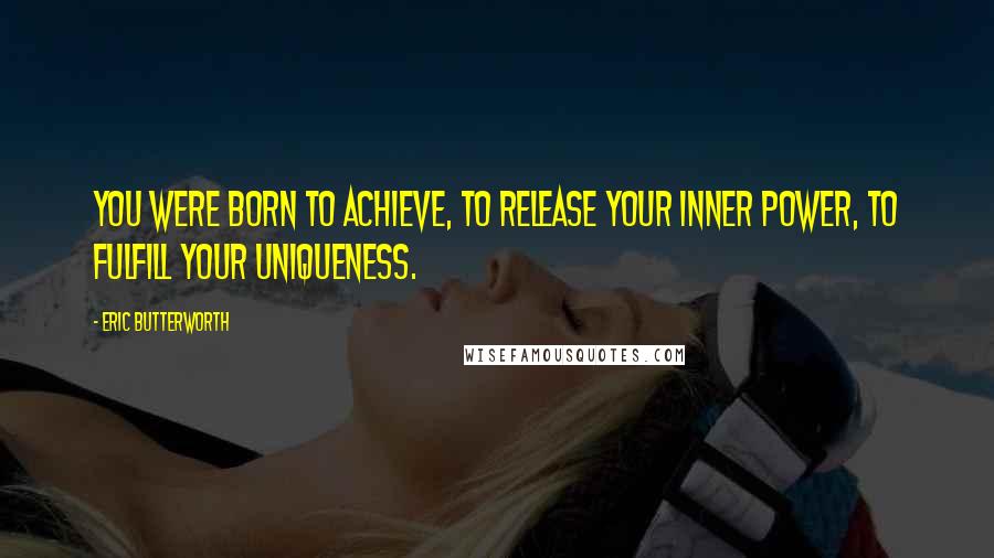 Eric Butterworth Quotes: You were born to achieve, to release your inner power, to fulfill your uniqueness.