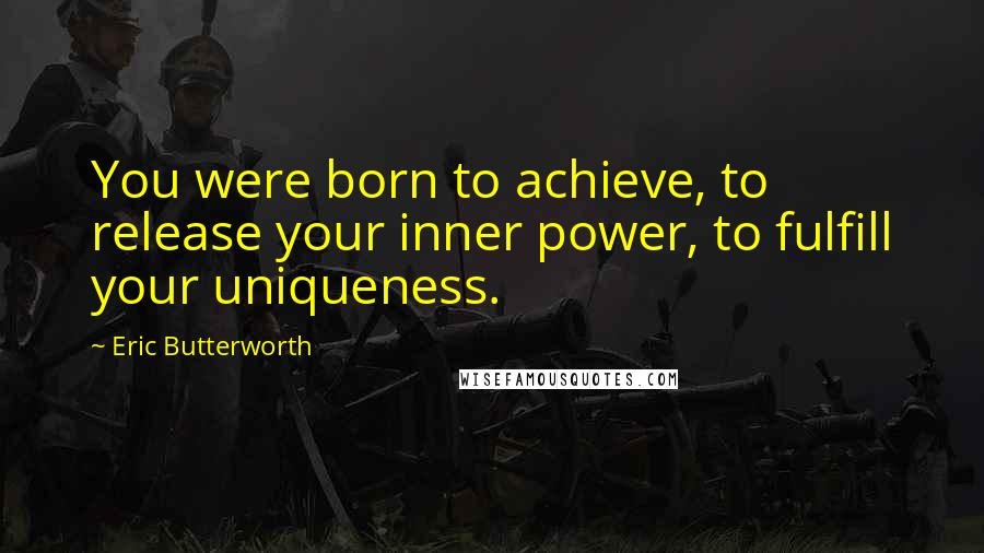 Eric Butterworth Quotes: You were born to achieve, to release your inner power, to fulfill your uniqueness.