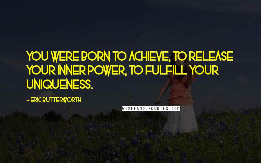 Eric Butterworth Quotes: You were born to achieve, to release your inner power, to fulfill your uniqueness.