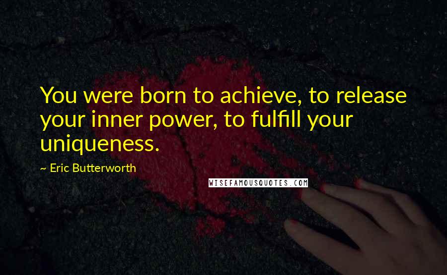 Eric Butterworth Quotes: You were born to achieve, to release your inner power, to fulfill your uniqueness.