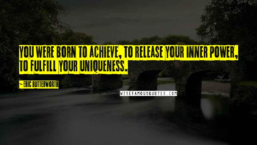 Eric Butterworth Quotes: You were born to achieve, to release your inner power, to fulfill your uniqueness.