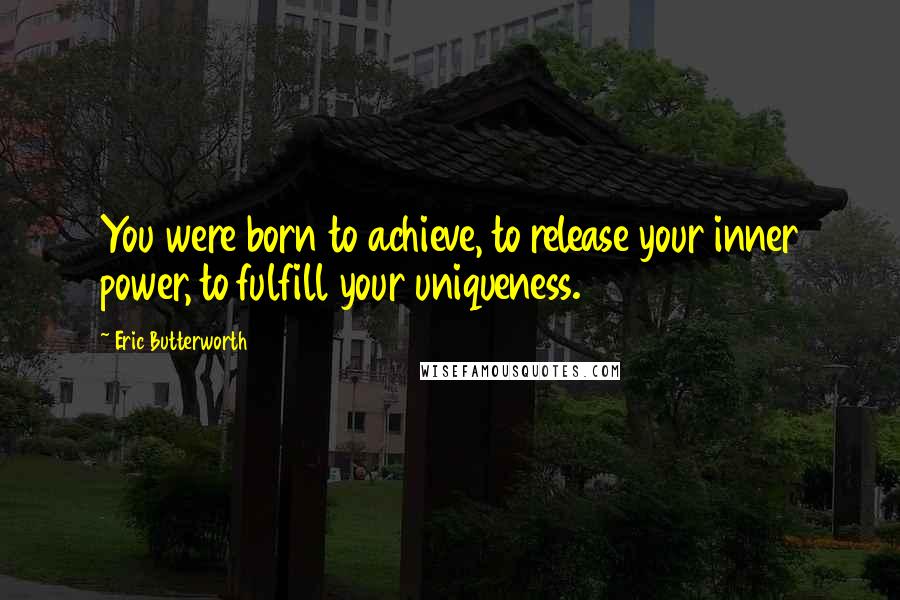 Eric Butterworth Quotes: You were born to achieve, to release your inner power, to fulfill your uniqueness.