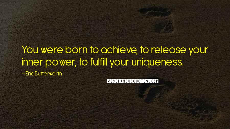 Eric Butterworth Quotes: You were born to achieve, to release your inner power, to fulfill your uniqueness.