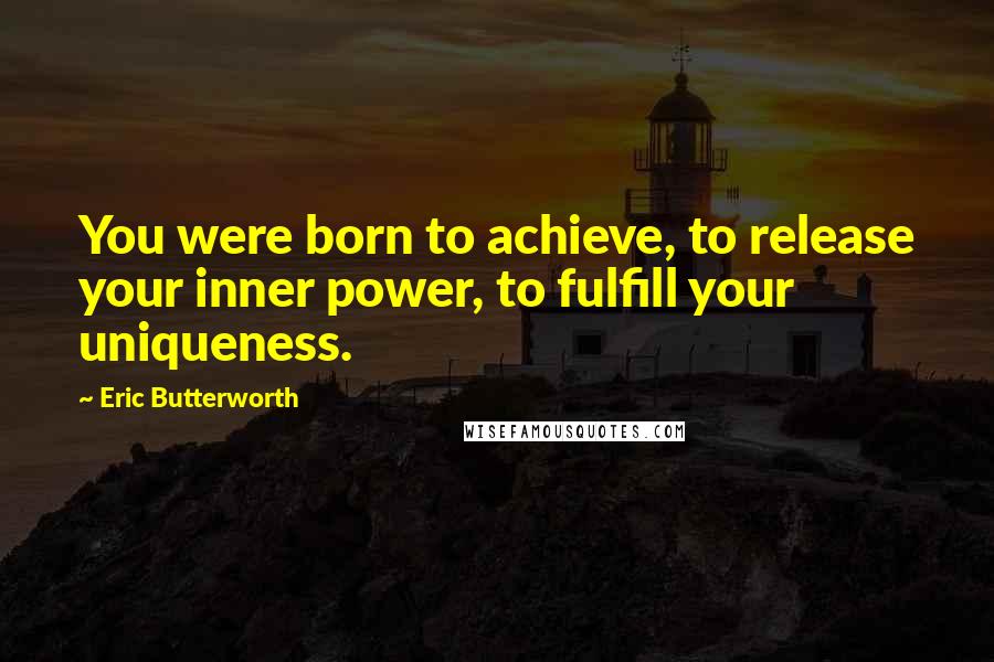 Eric Butterworth Quotes: You were born to achieve, to release your inner power, to fulfill your uniqueness.