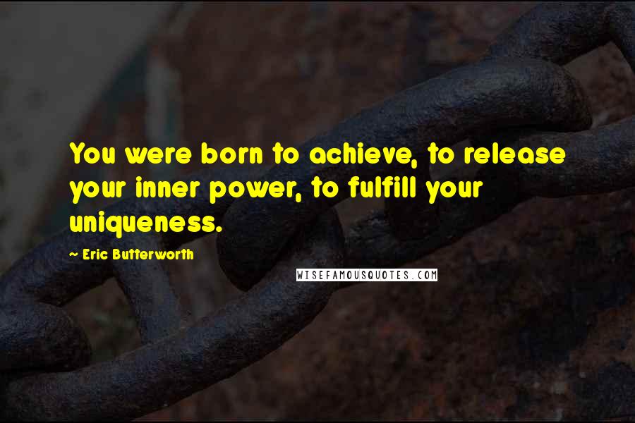 Eric Butterworth Quotes: You were born to achieve, to release your inner power, to fulfill your uniqueness.