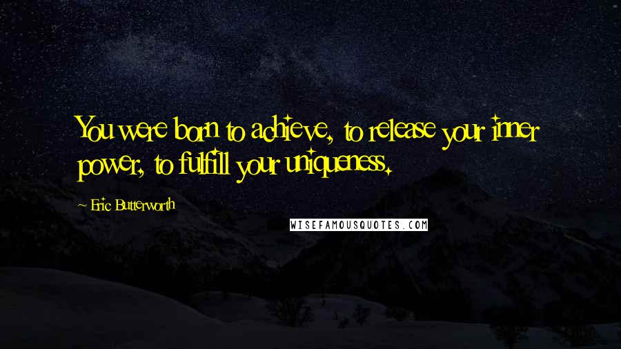 Eric Butterworth Quotes: You were born to achieve, to release your inner power, to fulfill your uniqueness.