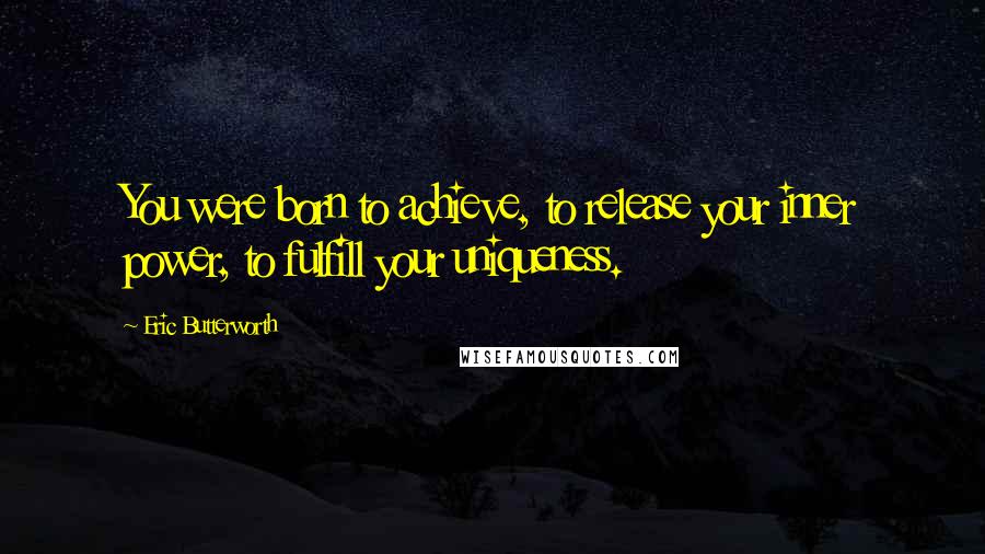 Eric Butterworth Quotes: You were born to achieve, to release your inner power, to fulfill your uniqueness.