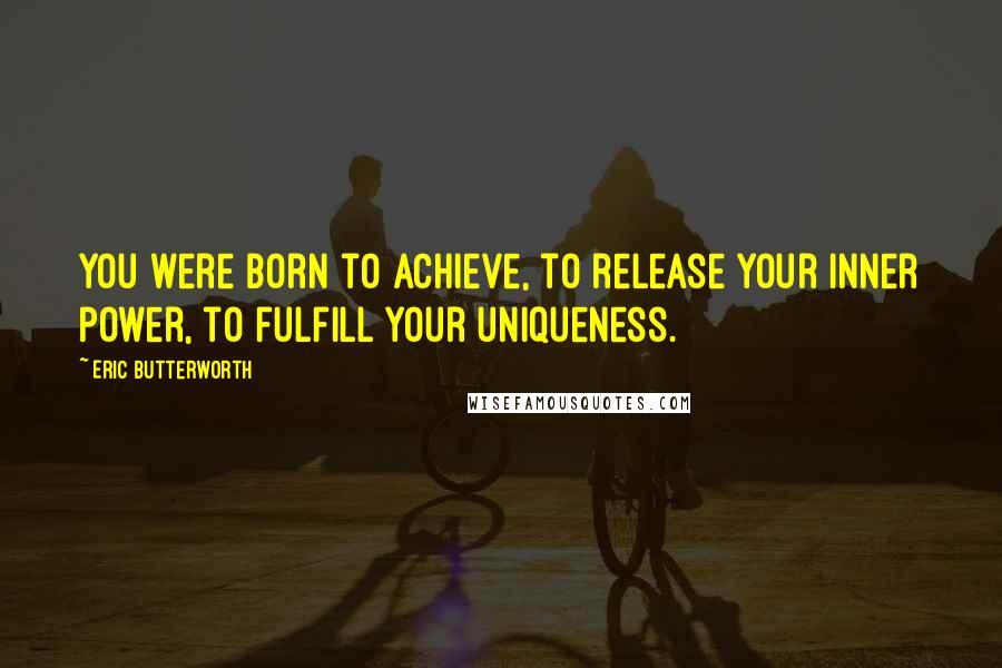 Eric Butterworth Quotes: You were born to achieve, to release your inner power, to fulfill your uniqueness.
