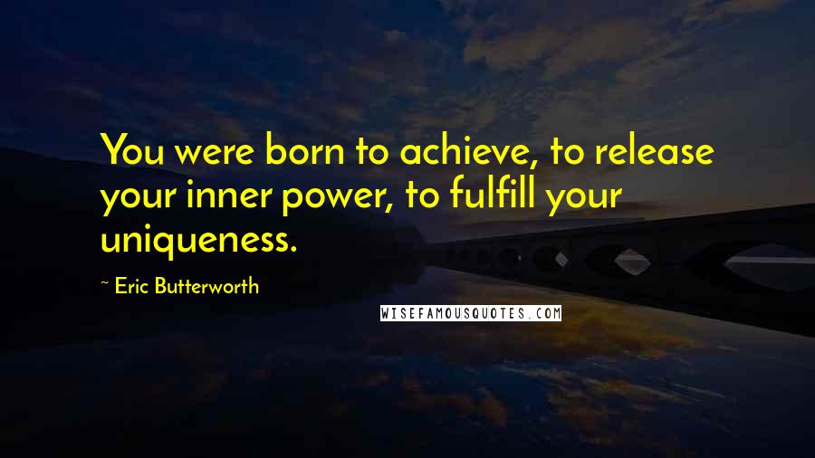 Eric Butterworth Quotes: You were born to achieve, to release your inner power, to fulfill your uniqueness.