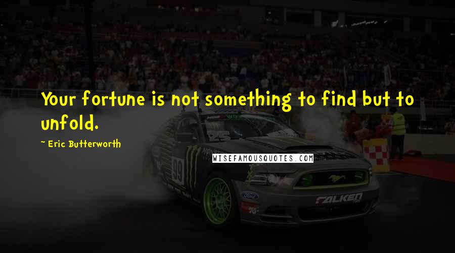 Eric Butterworth Quotes: Your fortune is not something to find but to unfold.