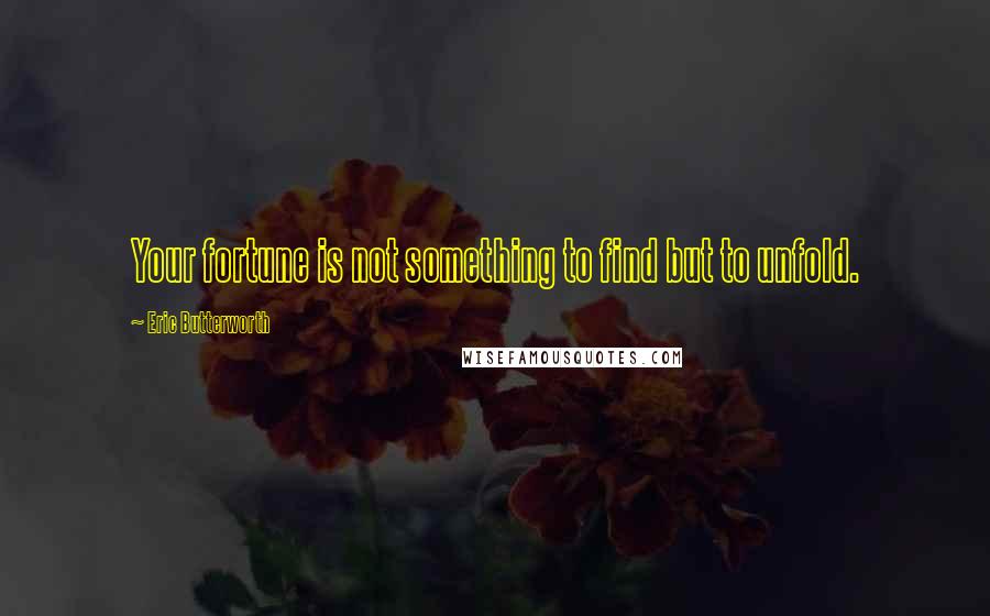 Eric Butterworth Quotes: Your fortune is not something to find but to unfold.